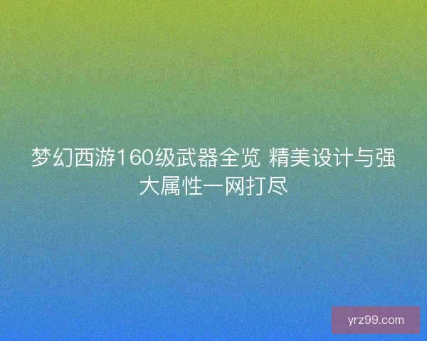 梦幻西游160级武器全览 精美设计与强大属性一网打尽