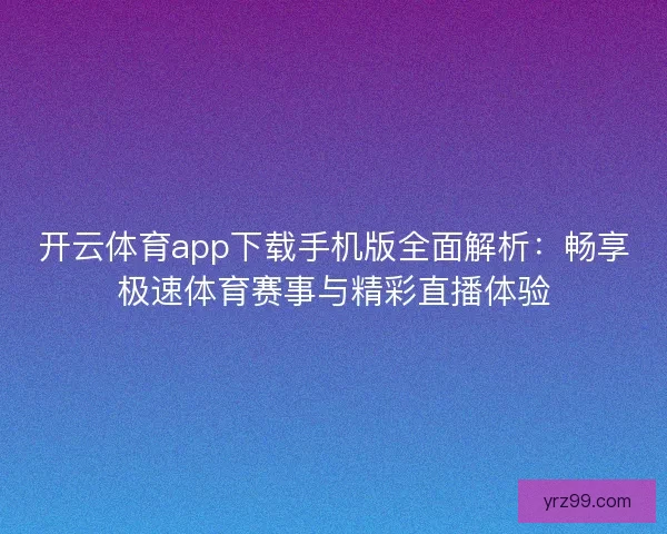 开云体育app下载手机版全面解析：畅享极速体育赛事与精彩直播体验